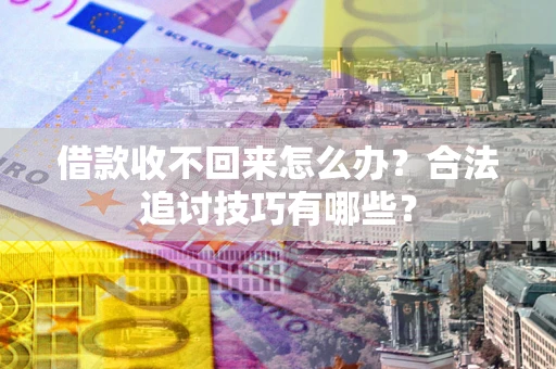北京借款收不回来怎么办？合法追讨技巧有哪些？