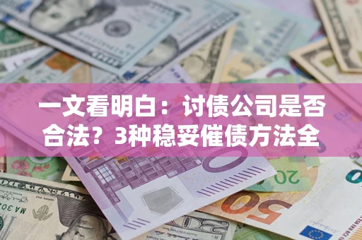 北京一文看明白：讨债公司是否合法？3种稳妥催债方法全解析