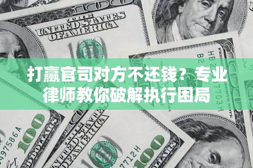 北京打赢官司对方不还钱？专业律师教你破解执行困局