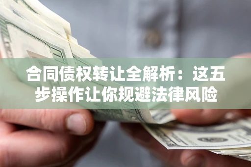 北京合同债权转让全解析：这五步操作让你规避法律风险