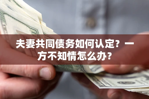 北京夫妻共同债务如何认定？一方不知情怎么办？