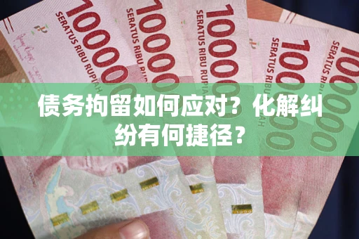 北京债务拘留如何应对？化解纠纷有何捷径？