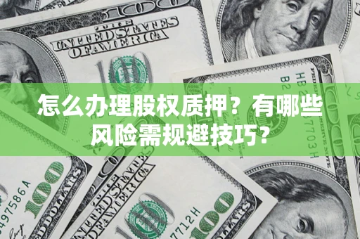 北京怎么办理股权质押？有哪些风险需规避技巧？