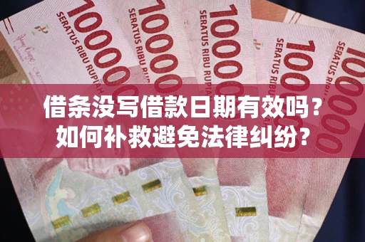 北京借条没写借款日期有效吗？如何补救避免法律纠纷？