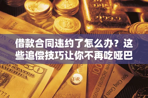 北京借款合同违约了怎么办？这些追偿技巧让你不再吃哑巴亏