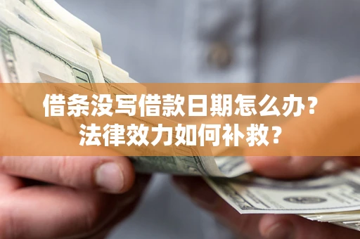 北京借条没写借款日期怎么办?法律效力如何补救? 北京借条没写借款日期怎么办?法律效力如何补救?