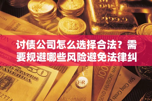 北京讨债公司怎么选择合法?需要规避哪些风险避免法律纠纷? 北京讨债公司怎么选择合法?需要规避哪些风险避免法律纠纷?