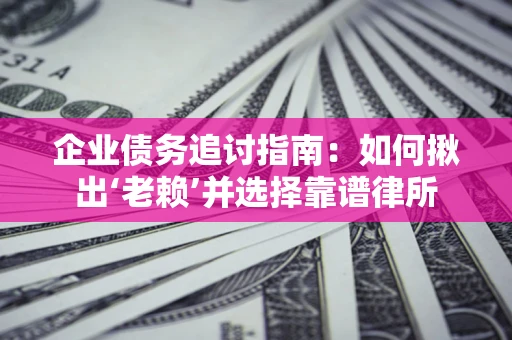 北京企业债务追讨指南：如何揪出‘老赖’并选择靠谱律所