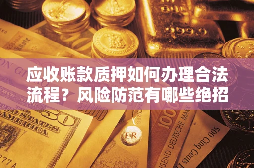 北京应收账款质押如何办理合法流程？风险防范有哪些绝招？