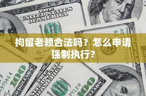 北京拘留老赖合法吗？怎么申请强制执行？