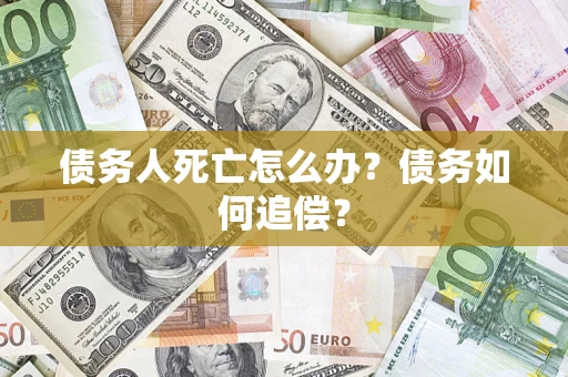北京债务人死亡怎么办？债务如何追偿？