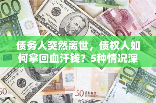 北京债务人突然离世，债权人如何拿回血汗钱？5种情况深度解析