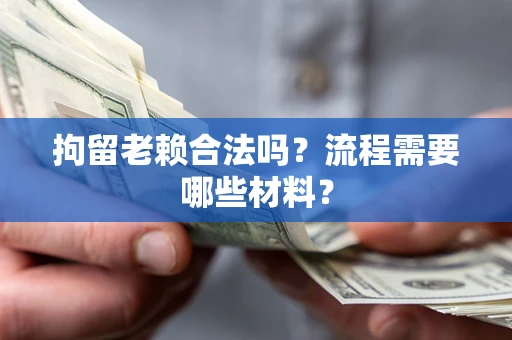 北京拘留老赖合法吗？流程需要哪些材料？