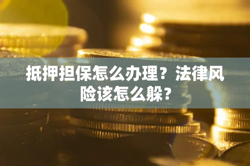 北京抵押担保怎么办理？法律风险该怎么躲？