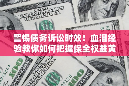 北京警惕债务诉讼时效！血泪经验教你如何把握保全权益黄金期