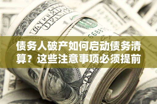 北京债务人破产如何启动债务清算？这些注意事项必须提前知道