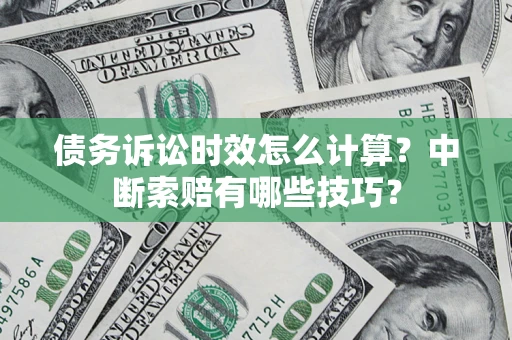 北京债务诉讼时效怎么计算？中断索赔有哪些技巧？
