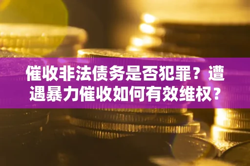 北京催收非法债务是否犯罪?遭遇暴力催收如何有效维权? 北京催收非法债务是否犯罪?遭遇暴力催收如何有效维权?