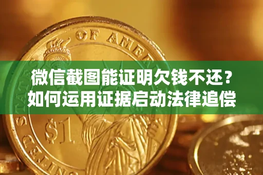 北京微信截图能证明欠钱不还？如何运用证据启动法律追偿程序？