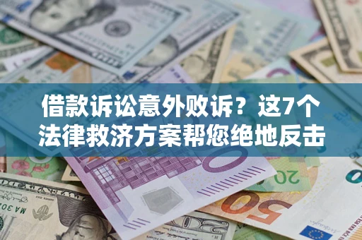 北京借款诉讼意外败诉？这7个法律救济方案帮您绝地反击！