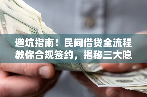 北京避坑指南！民间借贷全流程教你合规签约，揭秘三大隐形陷阱
