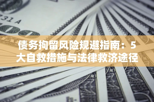 北京债务拘留风险规避指南：5大自救措施与法律救济途径