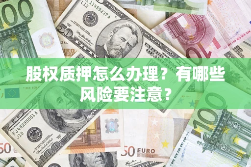 北京股权质押怎么办理？有哪些风险要注意？