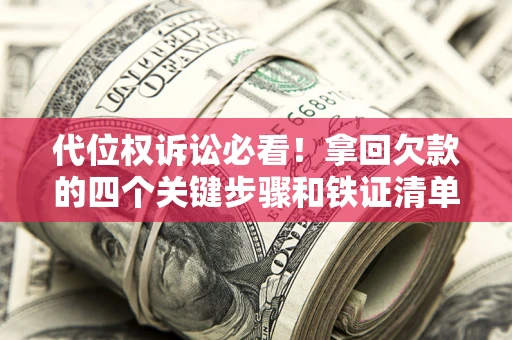 北京代位权诉讼必看!拿回欠款的四个关键步骤和铁证清单 北京代位权诉讼必看!拿回欠款的四个关键步骤和铁证清单