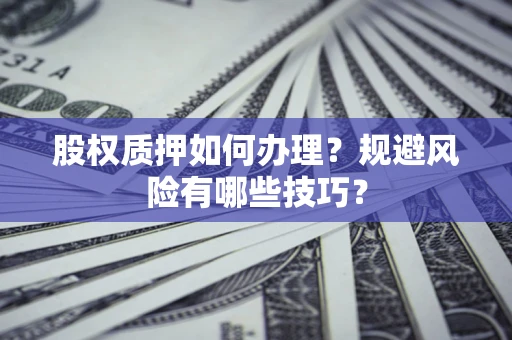 北京股权质押如何办理？规避风险有哪些技巧？
