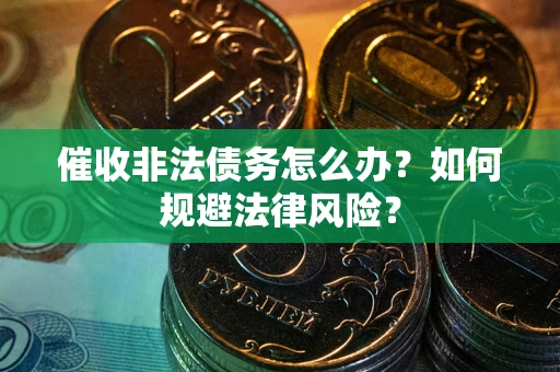 北京催收非法债务怎么办？如何规避法律风险？
