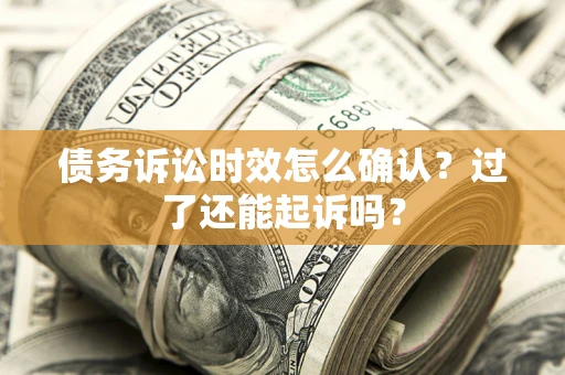 北京债务诉讼时效怎么确认？过了还能起诉吗？