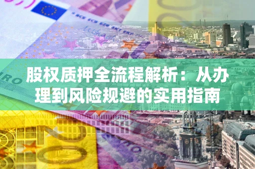 北京股权质押全流程解析：从办理到风险规避的实用指南