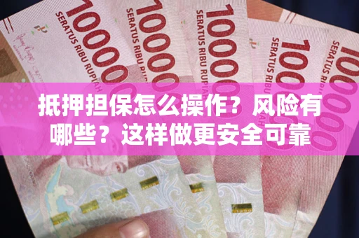 北京抵押担保怎么操作？风险有哪些？这样做更安全可靠