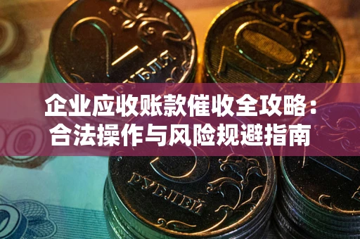 北京企业应收账款催收全攻略：合法操作与风险规避指南