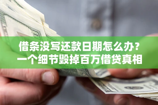 北京借条没写还款日期怎么办？一个细节毁掉百万借贷真相
