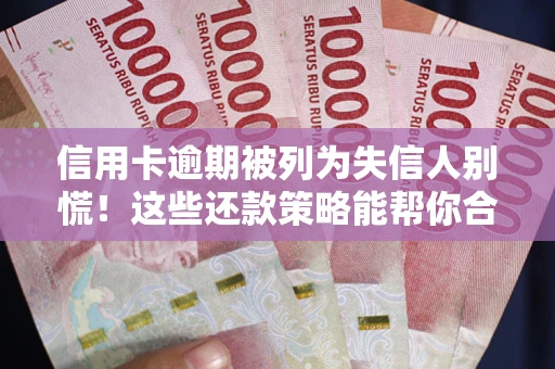 北京信用卡逾期被列为失信人别慌！这些还款策略能帮你合法止损