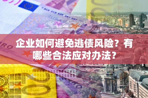 北京企业如何避免逃债风险？有哪些合法应对办法？