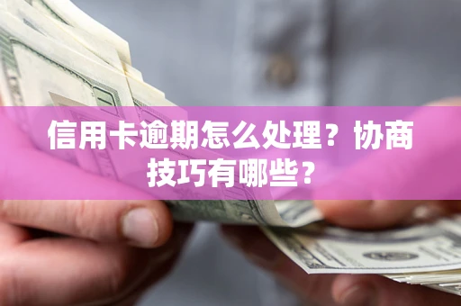 北京信用卡逾期怎么处理？协商技巧有哪些？