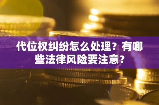 北京代位权纠纷怎么处理？有哪些法律风险要注意？