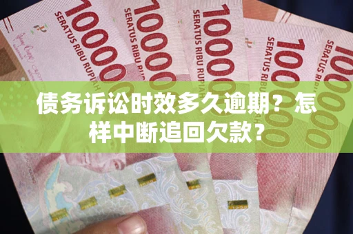 北京债务诉讼时效多久逾期？怎样中断追回欠款？