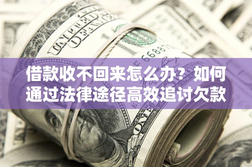 北京借款收不回来怎么办?如何通过法律途径高效追讨欠款? 北京借款收不回来怎么办?如何通过法律途径高效追讨欠款?
