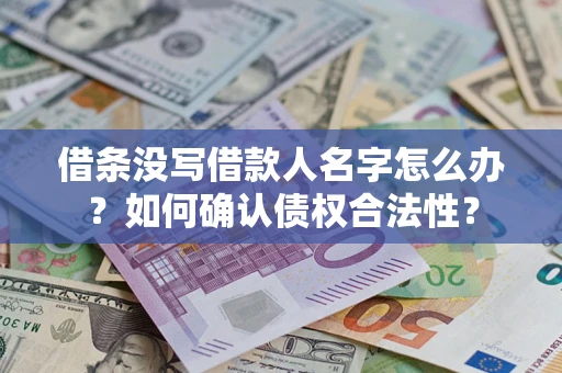 北京借条没写借款人名字怎么办？如何确认债权合法性？