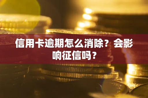 北京信用卡逾期怎么消除？会影响征信吗？