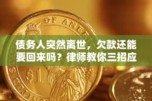 北京债务人突然离世，欠款还能要回来吗？律师教你三招应对
