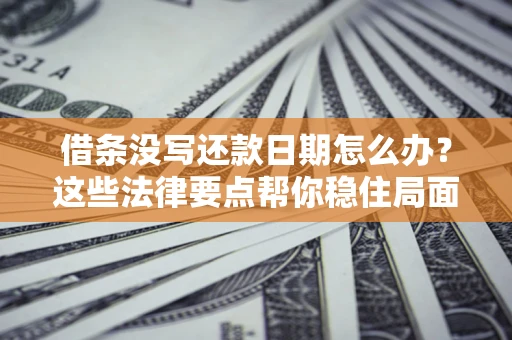 北京借条没写还款日期怎么办？这些法律要点帮你稳住局面