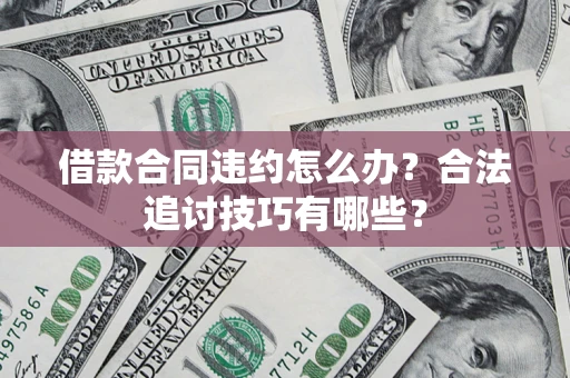 北京借款合同违约怎么办？合法追讨技巧有哪些？
