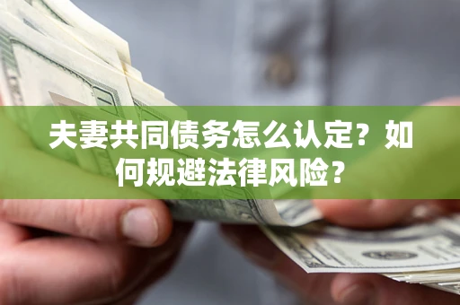 北京夫妻共同债务怎么认定？如何规避法律风险？
