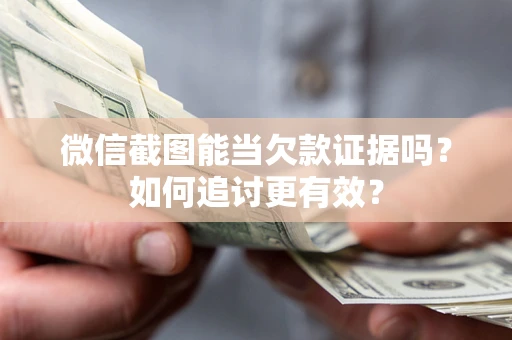 北京微信截图能当欠款证据吗？如何追讨更有效？