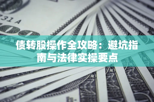 北京债转股操作全攻略：避坑指南与法律实操要点