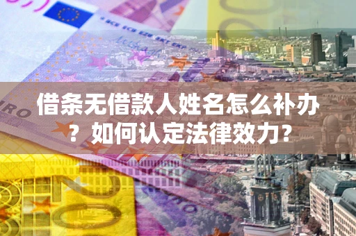北京借条无借款人姓名怎么补办？如何认定法律效力？